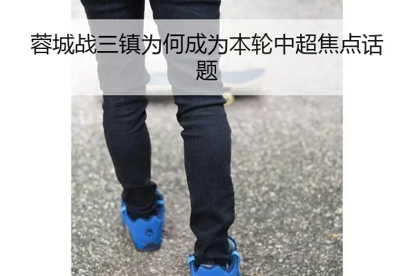 蓉城战三镇为何成为本轮中超焦点话题（(Yuntiyu)）