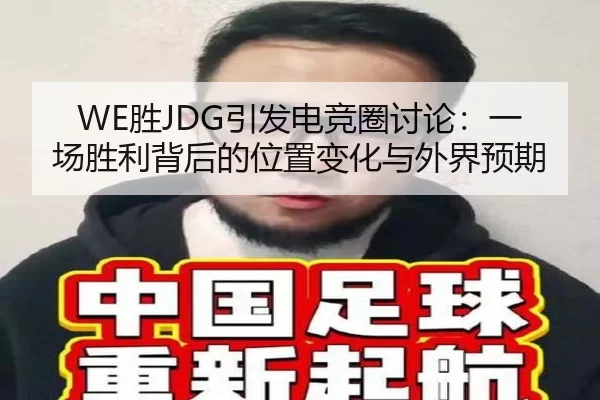 WE胜JDG引发电竞圈讨论：一场胜利背后的位置变化与外界预期